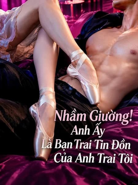 Nhầm Giường! Anh Ấy Là Bạn Trai Tin Đồn Của Anh Trai Tôi